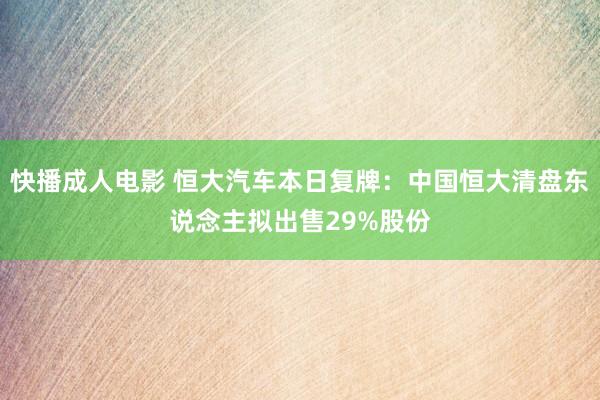 快播成人电影 恒大汽车本日复牌：中国恒大清盘东说念主拟出售29%股份