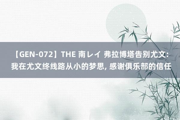 【GEN-072】THE 南レイ 弗拉博塔告别尤文: 我在尤文终线路从小的梦思, 感谢俱乐部的信任