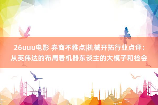 26uuu电影 券商不雅点|机械开拓行业点评：从英伟达的布局看机器东谈主的大模子和检会