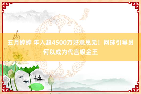 五月婷婷 年入超4500万好意思元！网球引导员何以成为代言吸金王