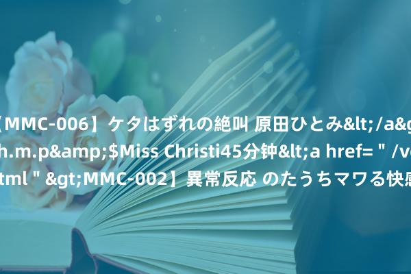 【MMC-006】ケタはずれの絶叫 原田ひとみ</a>1992-02-25h.m.p&$Miss Christi45分钟<a href=＂/vod-read-id-62.html＂>MMC-002】異常反応 のたうちマワる快感 原田ひとみ</a>1992-01-21h.m.p&$MissChristin40分钟 为止8月5日上交所基础重要公募REITs市值计较812.06亿元