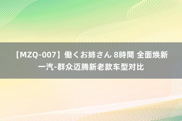 【MZQ-007】働くお姉さん 8時間 全面焕新 一汽-群众迈腾新老款车型对比