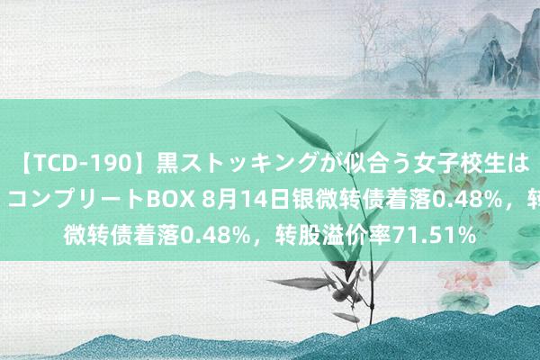 【TCD-190】黒ストッキングが似合う女子校生は美脚ニューハーフ コンプリートBOX 8月14日银微转债着落0.48%，转股溢价率71.51%