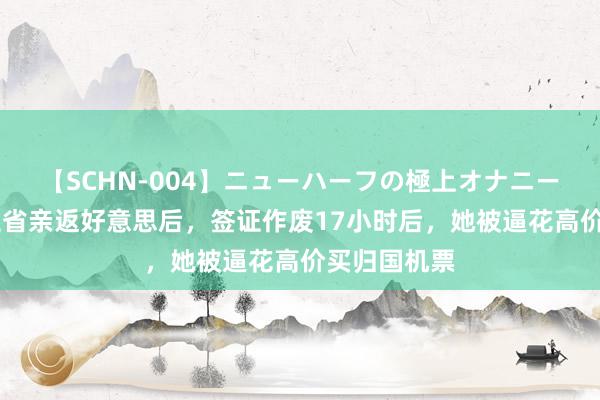 【SCHN-004】ニューハーフの極上オナニー 中国留学生省亲返好意思后，签证作废17小时后，她被逼花高价买归国机票