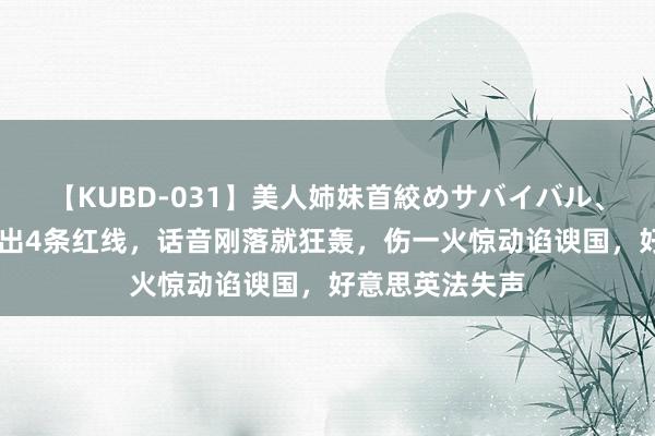 【KUBD-031】美人姉妹首絞めサバイバル、私生きる 以划出4条红线，话音刚落就狂轰，伤一火惊动谄谀国，好意思英法失声