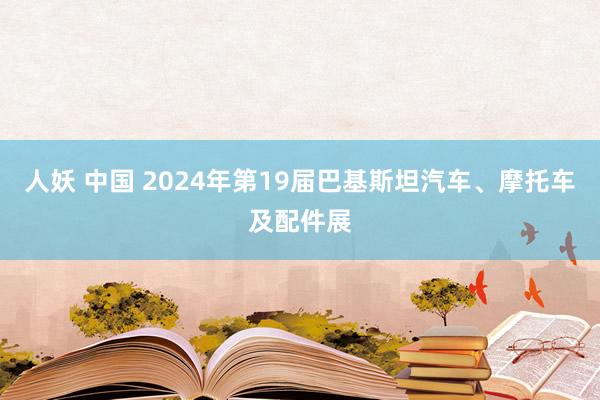 人妖 中国 2024年第19届巴基斯坦汽车、摩托车及配件展