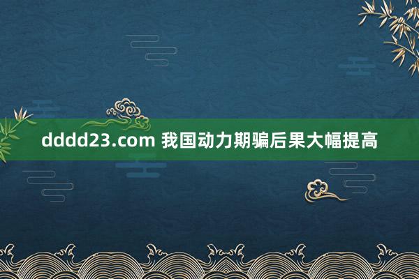 dddd23.com 我国动力期骗后果大幅提高