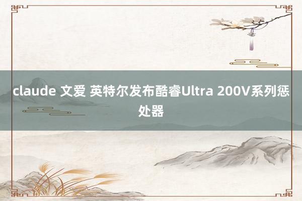 claude 文爱 英特尔发布酷睿Ultra 200V系列惩处器