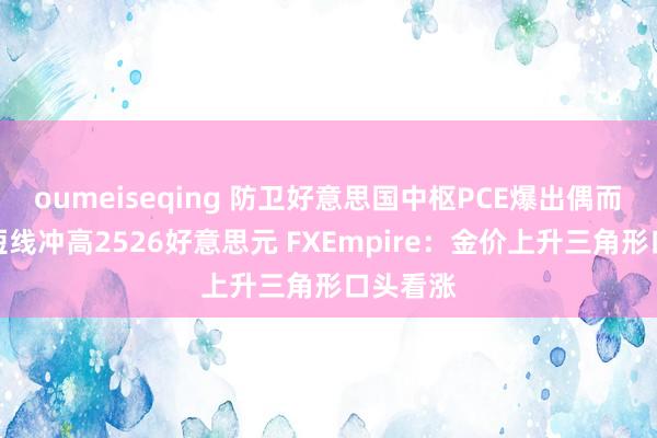 oumeiseqing 防卫好意思国中枢PCE爆出偶而！黄金短线冲高2526好意思元 FXEmpire：金价上升三角形口头看涨