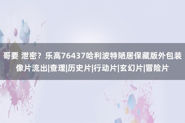 哥要 泄密？乐高76437哈利波特陋居保藏版外包装像片流出|查理|历史片|行动片|玄幻片|冒险片