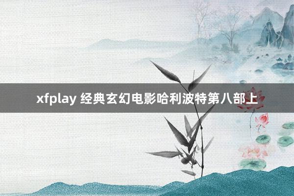 xfplay 经典玄幻电影哈利波特第八部上