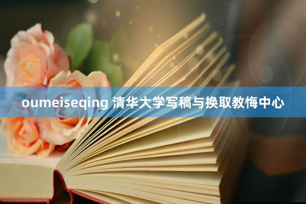 oumeiseqing 清华大学写稿与换取教悔中心