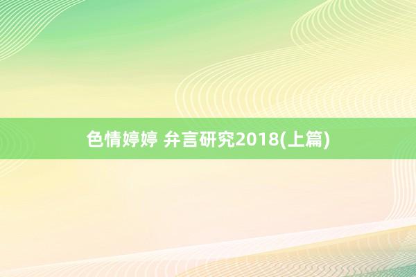 色情婷婷 弁言研究2018(上篇)