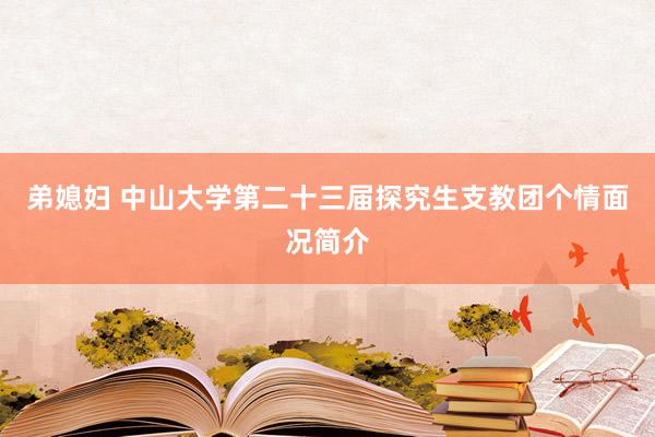 弟媳妇 中山大学第二十三届探究生支教团个情面况简介