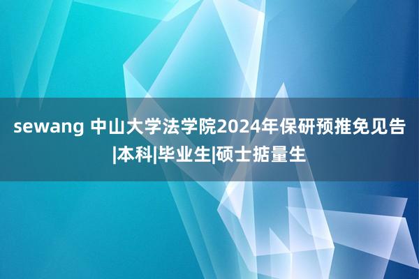 sewang 中山大学法学院2024年保研预推免见告|本科|毕业生|硕士掂量生