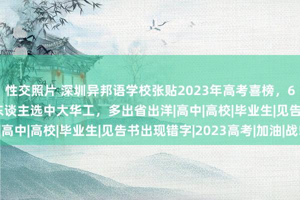 性交照片 深圳异邦语学校张贴2023年高考喜榜，63东谈主读C9，仅55东谈主选中大华工，多出省出洋|高中|高校|毕业生|见告书出现错字|2023高考|加油|战!